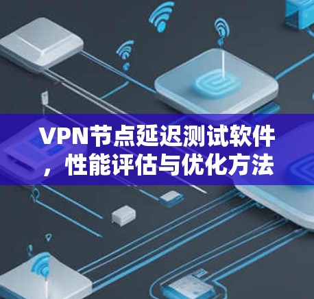 VPN节点延迟测试软件,性能评估与优化方法 VPN节点延迟测试软件,性能评估与优化方法