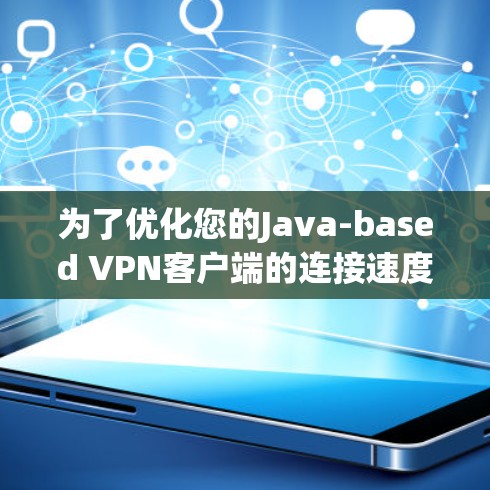 为了优化您的Java-based VPN客户端的连接速度和稳定性,可以按照以下步骤进行优化 为了优化您的Java-based VPN客户端的连接速度和稳定性,可以按照以下步骤进行优化