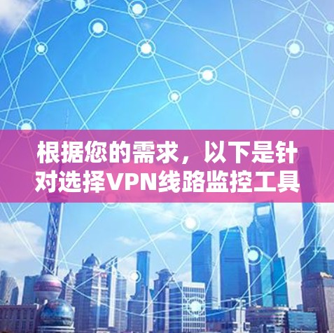 根据您的需求,以下是针对选择VPN线路监控工具的分步建议