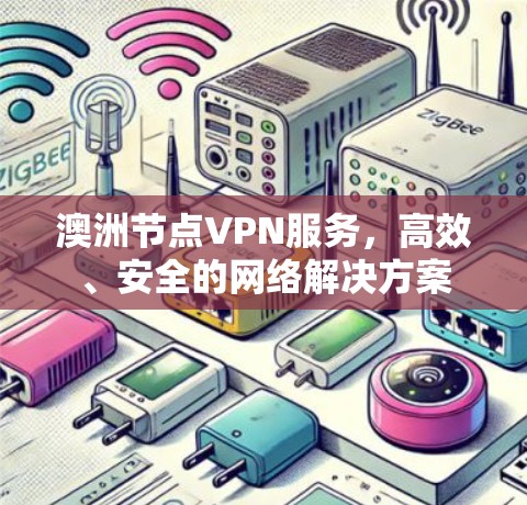 澳洲节点VPN服务,高效、安全的网络解决方案