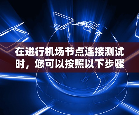 在进行机场节点连接测试时,您可以按照以下步骤进行 在进行机场节点连接测试时,您可以按照以下步骤进行