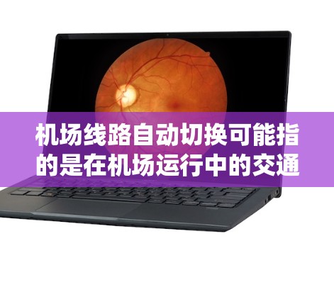 机场线路自动切换可能指的是在机场运行中的交通管理系统,例如交通信号灯或路线调度的自动切换,以优化交通流动和减少拥堵。以下是一些可能的解释和相关信息 机场线路自动切换可能指的是在机场运行中的交通管理系统,例如交通信号灯或路线调度的自动切换,以优化交通流动和减少拥堵。以下是一些可能的解释和相关信息