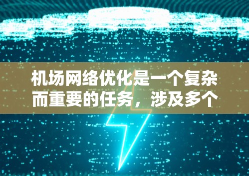 机场网络优化是一个复杂而重要的任务,涉及多个方面的考虑和实施。以下是对机场网络优化的一些关键点和建议 机场网络优化是一个复杂而重要的任务,涉及多个方面的考虑和实施。以下是对机场网络优化的一些关键点和建议