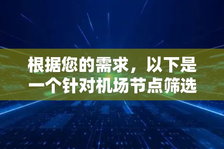 根据您的需求,以下是一个针对机场节点筛选软件的详细设计方案