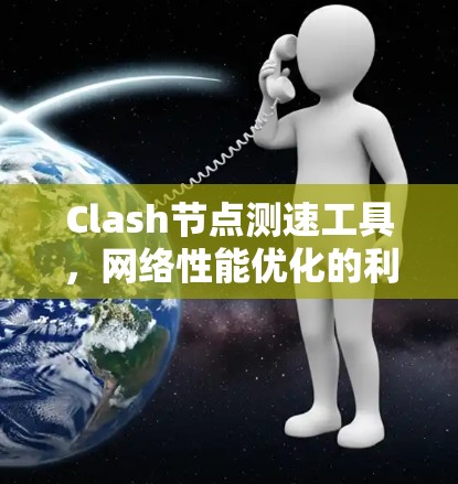 Clash节点测速工具，网络性能优化的利器