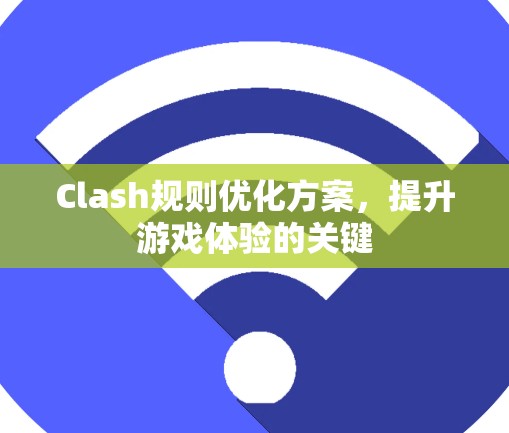 Clash规则优化方案,提升游戏体验的关键 Clash规则优化方案,提升游戏体验的关键