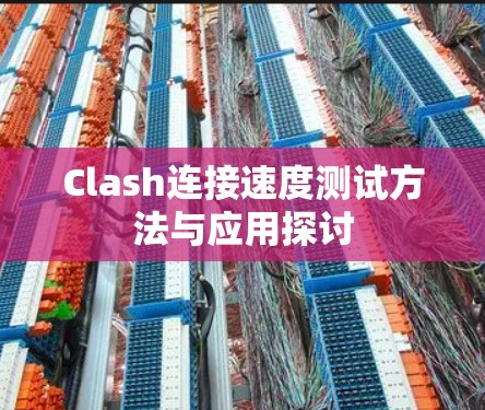 Clash连接速度测试方法与应用探讨 Clash连接速度测试方法与应用探讨