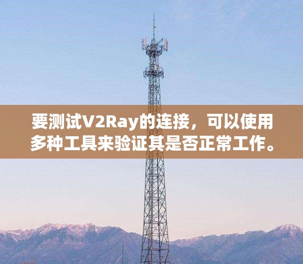 要测试V2Ray的连接,可以使用多种工具来验证其是否正常工作。以下是一些常用的方法和工具 要测试V2Ray的连接,可以使用多种工具来验证其是否正常工作。以下是一些常用的方法和工具