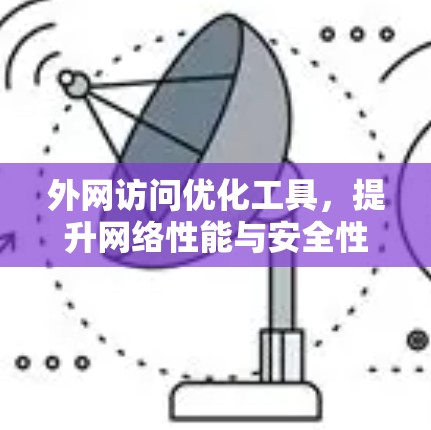 外网访问优化工具,提升网络性能与安全性 外网访问优化工具,提升网络性能与安全性