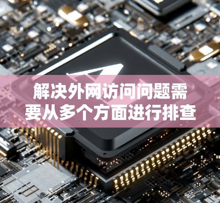 解决外网访问问题需要从多个方面进行排查和调整。以下是逐步的解决方案 解决外网访问问题需要从多个方面进行排查和调整。以下是逐步的解决方案