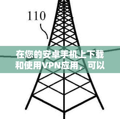 在您的安卓手机上下载和使用VPN应用,可以按照以下步骤进行