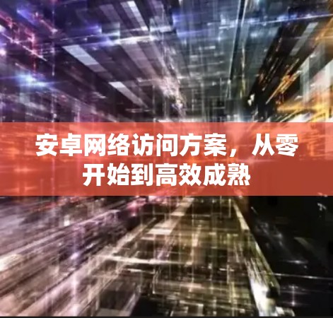 安卓网络访问方案,从零开始到高效成熟