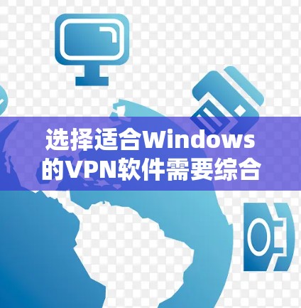 选择适合Windows的VPN软件需要综合考虑安全性、隐私保护、功能、价格和使用体验。以下是根据您的需求和分析后的推荐 选择适合Windows的VPN软件需要综合考虑安全性、隐私保护、功能、价格和使用体验。以下是根据您的需求和分析后的推荐