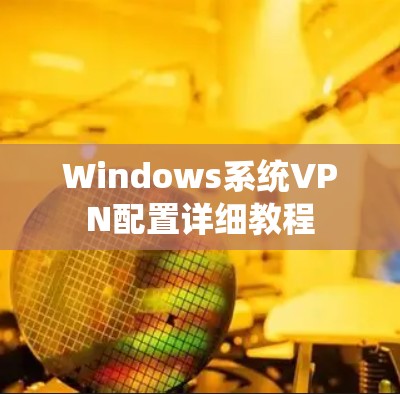 Windows系统VPN配置详细教程