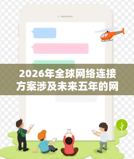 2026年全球网络连接方案涉及未来五年的网络技术发展,涵盖了从2023年到2026年的技术进步和应用。以下是一些可能的技术趋势和发展方向,供参考