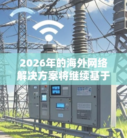 2026年的海外网络解决方案将继续基于当前的技术趋势和发展,进一步优化和升级,以满足企业和个人的日益增长的网络需求。以下是一些可能的技术方向和解决方案的思路 2026年的海外网络解决方案将继续基于当前的技术趋势和发展,进一步优化和升级,以满足企业和个人的日益增长的网络需求。以下是一些可能的技术方向和解决方案的思路