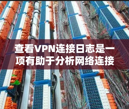 查看VPN连接日志是一项有助于分析网络连接情况和解决问题的重要任务。以下是详细的步骤指南 查看VPN连接日志是一项有助于分析网络连接情况和解决问题的重要任务。以下是详细的步骤指南