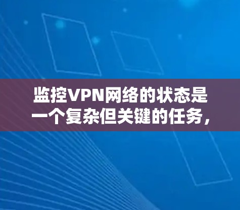 监控VPN网络的状态是一个复杂但关键的任务,涉及多个方面的分析和配置。以下是对监控VPN网络状态的详细分步说明 监控VPN网络的状态是一个复杂但关键的任务,涉及多个方面的分析和配置。以下是对监控VPN网络状态的详细分步说明