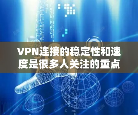 VPN连接的稳定性和速度是很多人关注的重点，尤其是在需要频繁连接或处理敏感数据的情况下。以下是一些优化和建议，帮助你提升VPN连接的稳定性和速度