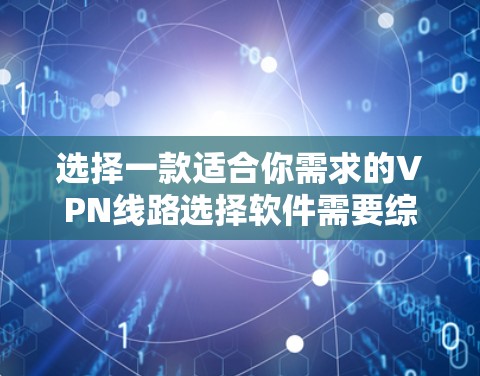 选择一款适合你需求的VPN线路选择软件需要综合考虑多个因素。以下是针对你需求的详细分析和推荐