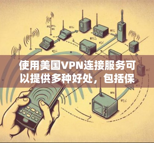 使用美国VPN连接服务可以提供多种好处,包括保护隐私、绕过地理限制、访问受限内容等。以下是使用美国VPN连接服务的详细步骤和注意事项