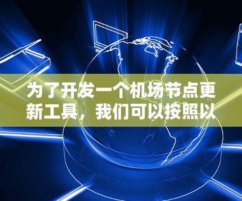 为了开发一个机场节点更新工具,我们可以按照以下步骤进行