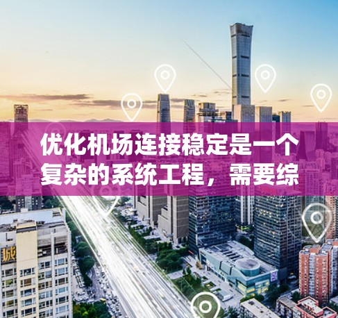 优化机场连接稳定是一个复杂的系统工程,需要综合考虑多个方面。以下是对该问题的分步骤分析和解决方案 优化机场连接稳定是一个复杂的系统工程,需要综合考虑多个方面。以下是对该问题的分步骤分析和解决方案