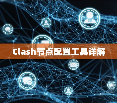 Clash节点配置工具详解 Clash节点配置工具详解