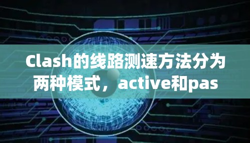 Clash的线路测速方法分为两种模式,active和passive,分别用于主动和被动测量网络的带宽和延迟。以下是详细的步骤和解释