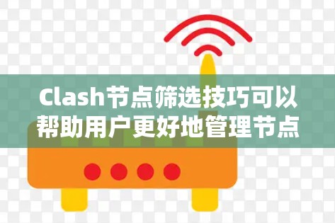 Clash节点筛选技巧可以帮助用户更好地管理节点列表,提升音乐播放质量和网络性能。以下是一些实用的筛选技巧 Clash节点筛选技巧可以帮助用户更好地管理节点列表,提升音乐播放质量和网络性能。以下是一些实用的筛选技巧