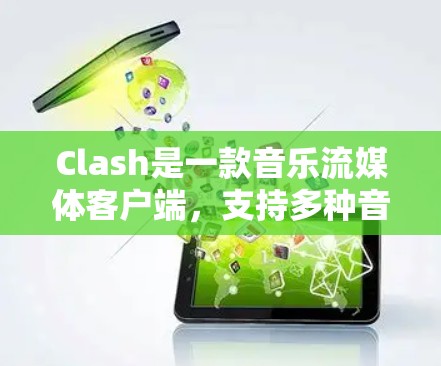 Clash是一款音乐流媒体客户端,支持多种音乐格式和高质量音频流。以下是 Clash 客户端的使用指南,帮助你快速上手