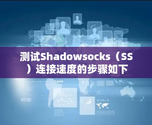 测试Shadowsocks(SS)连接速度的步骤如下 测试Shadowsocks(SS)连接速度的步骤如下
