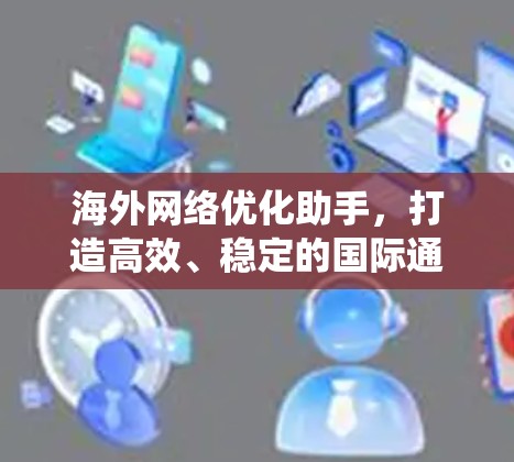 海外网络优化助手,打造高效、稳定的国际通信系统