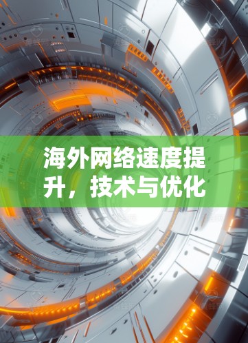 海外网络速度提升,技术与优化探讨 海外网络速度提升,技术与优化探讨