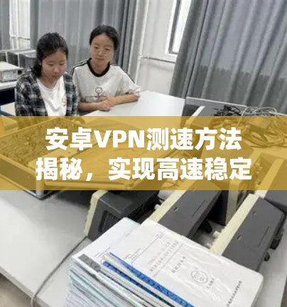 安卓VPN测速方法揭秘,实现高速稳定连接