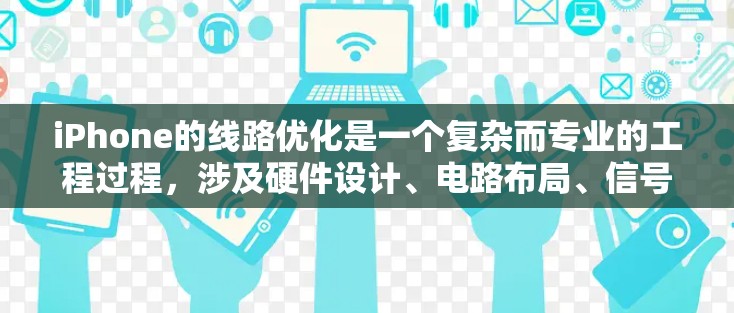 iPhone的线路优化是一个复杂而专业的工程过程,涉及硬件设计、电路布局、信号处理、电源管理等多个方面。以下是一些可能的优化方向和技术