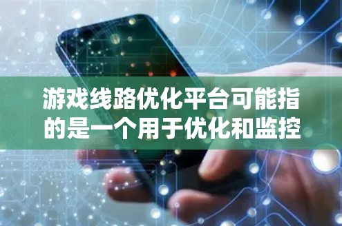 游戏线路优化平台可能指的是一个用于优化和监控游戏网络连接性能的系统或平台。这样的平台通常用于分析和优化游戏服务器之间的网络连接,减少延迟、提高带宽利用率,并确保用户体验流畅