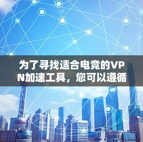 为了寻找适合电竞的VPN加速工具,您可以遵循以下步骤 为了寻找适合电竞的VPN加速工具,您可以遵循以下步骤