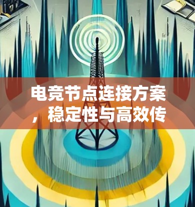 电竞节点连接方案,稳定性与高效传输的关键 电竞节点连接方案,稳定性与高效传输的关键