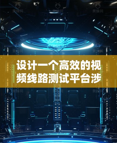设计一个高效的视频线路测试平台涉及多个关键环节,以下是对这一过程的详细分析和总结