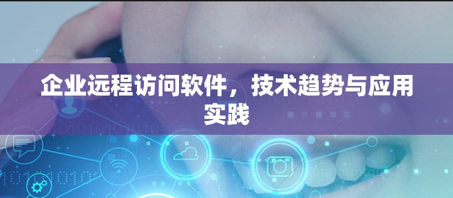 企业远程访问软件，技术趋势与应用实践