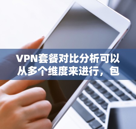 VPN套餐对比分析可以从多个维度来进行,包括价格、服务器数量、覆盖范围、加密协议、隐私保护、多设备支持等。以下是一些常见的VPN套餐对比分析的关键点和推荐