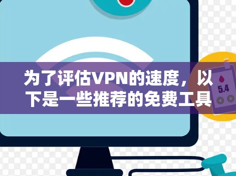 为了评估VPN的速度,以下是一些推荐的免费工具和步骤,帮助你准确测量VPN的性能