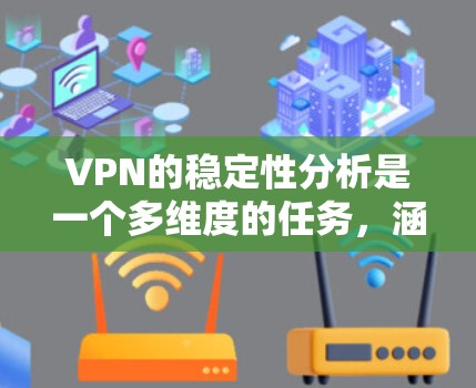 VPN的稳定性分析是一个多维度的任务,涵盖技术、用户体验和法律等多个方面。以下是对VPN稳定性因素的详细分析