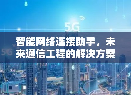 智能网络连接助手，未来通信工程的解决方案