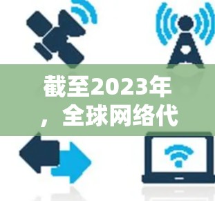 截至2023年,全球网络代理服务市场仍然是一个快速发展的领域,尤其是在随着数字化转型和云计算的普及。以下是一些关于2026年全球网络代理服务的可能趋势和发展方向的分析