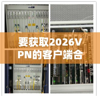 要获取2026VPN的客户端合集,您可以按照以下步骤操作 要获取2026VPN的客户端合集,您可以按照以下步骤操作