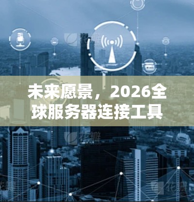 未来愿景,2026全球服务器连接工具的高速智能化安全新解决方案