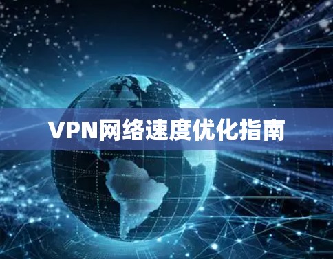 VPN网络速度优化指南 VPN网络速度优化指南