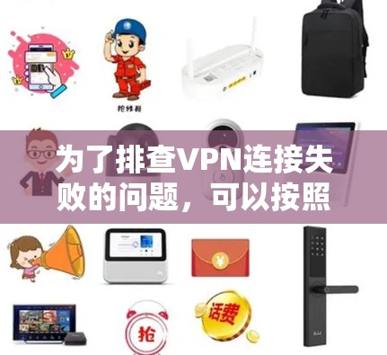 为了排查VPN连接失败的问题，可以按照以下步骤进行检查和修复